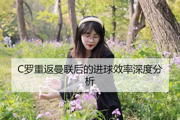 C罗重返曼联后的进球效率深度分析